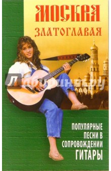 Москва златоглавая: популярные песни в сопровождении гитары