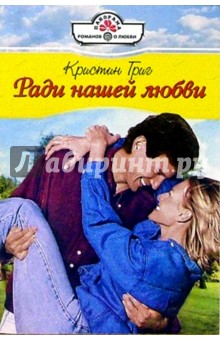 Ради нашей любви: Роман