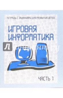 Тетрадь с заданиями для разития детей. Игровая информатика. Часть 1