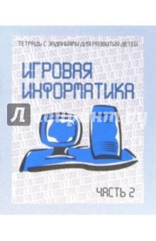 Тетрадь с заданиями для развития детей. Игровая информатика. Часть 2