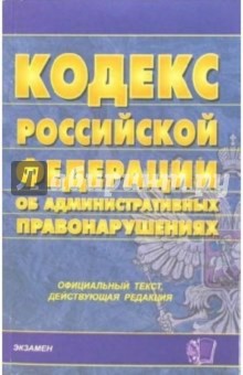 Кодекс РФ об административных правонарушениях: официальный текст, действующая редакция