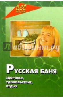 Русская баня. Здоровье, удовольствие, отдых