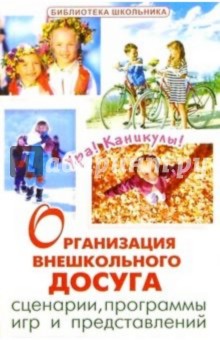Организация внешкольного досуга. Сценарии, программы игр и представлений
