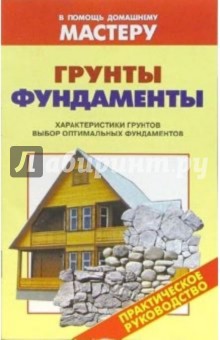 Грунты. Фундаменты. Характеристика грунтов. Выбор оптимального фундамента: Справочник