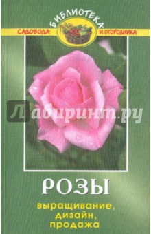 Розы: выращивание, дизайн, продажа