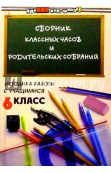 Сборник классных часов и родительских собраний: Методика работы с учащимися. 6 класс