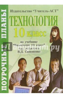 Технология. 10 класс. Поурочные планы по учебнику "Технология. 10 класс" под редакцией В.Д.Симоненко