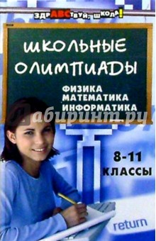 Школьные олимпиады: физика, математика, информатика. 8-11 класс