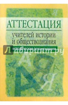 Аттестация учителей истории и обществознания: Методические рекомендации. - 2-е изд., испр. и доп.