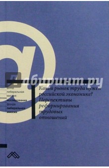 Какой рынок труда нужен российской экономике? Перспективы реформирования трудовых отношений: Сб. ст.