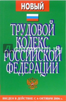 Трудовой кодекс РФ. С изменениями и дополнениями от 30 июня 2006 г. Введены в действие с  06.10.06