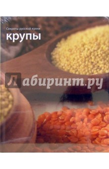 Крупы. Секреты русской кухни