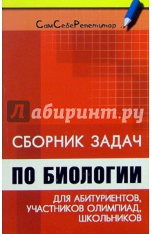 Сборник задач по биологии для абитуриентов, участников олимпиад и школьников