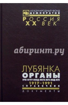 Лубянка. Органы ВЧК-ГПУ-ОГПУ-НКВД-НКГБ-МГБ-МВД-КГБ. 1917-1991