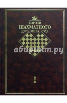 Короли шахматного мира: Жизнь и игра - сквозь призму энциклопедии