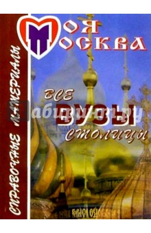 Все вузы столицы. Справочные материалы