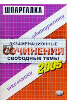 Экзаменационные сочинения. Свободные темы. 2004/2005год: Учебное пособие