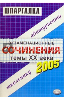 Экзаменационные сочинения. Темы ХХ века. 2004/2005 учебный год: Учебное пособие