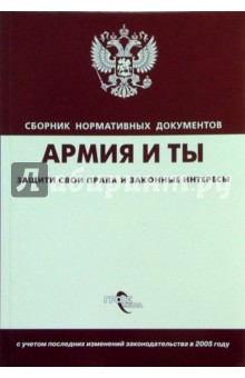 Армия и ты. Защити свои права и законные интересы:сб. норматив. док.