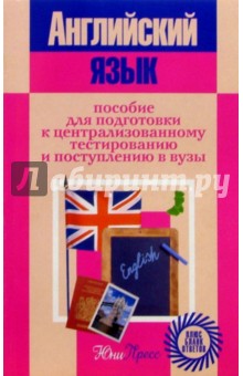 Английский язык: Пособие для подготовка к централизованному тестированию и поступлению в вузы