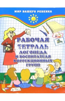 Рабочая тетрадь логопеда и воспитателя коррекционных групп