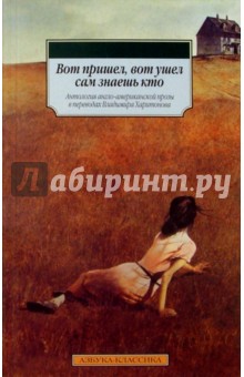 Вот пришел, вот ушел сам знаешь кто: Антология англо-американской прозы