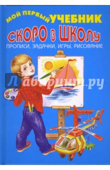 Скоро в школу. Прописи, задачки, игры, рисование