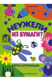 Неужели из бумаги? Азбука аппликации: Книга для занятий с детьми