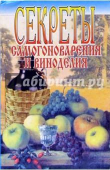 Секреты самогоноварения и виноделия