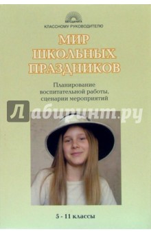 Мир школьных праздников: 5-11 классы: Планирование воспитательной работы, сценарии мероприятий