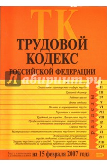Трудовой кодекс Российской Федерации. Текст с изменениями и дополнениями на 15 февраля 2007 года