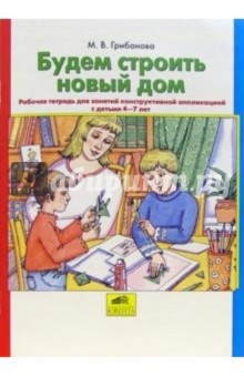 Будем строить новый дом. Рабочая тетрадь для занятий конструктивной аппликацией с детьми 4-7 лет