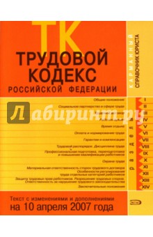 Трудовой кодекс Российской Федерации. Текст с изменениями и дополнениями на 10 апреля 2007 года