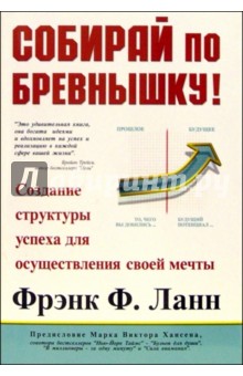 Собирай по бревнышку! Создание структуры успеха для осуществления своей мечты