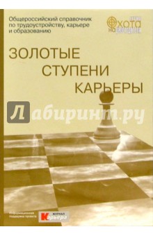 Золотые ступени карьеры: Общероссийский справочникпо трудоустройству, карьере, образованию