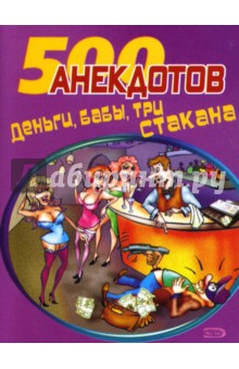 500 анекдотов: Деньги, бабы, три стакана