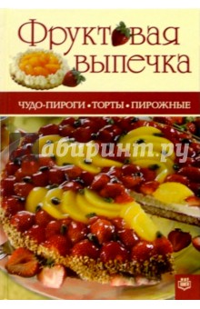 Фруктовая выпечка. Чудо-пироги, торты, пирожные