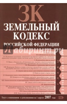Земельный кодекс Российской Федерации: Текст с изменениями и дополнениями на 1 апреля 2007 года