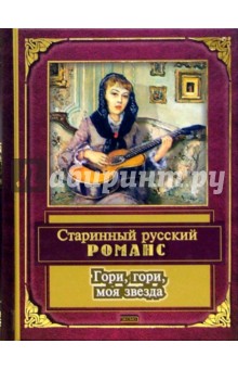 Гори, гори, моя звезда: Старинный русский романс