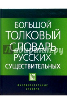 Большой толковый словарь русских существительных: Идеографическое описание. Синонимы. Антонимы