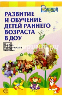 Развитие и обучение детей раннего возраста в ДОУ: Учебно-методическое пособие