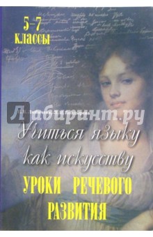 Учиться языку как искусству. Уроки речевого развития. 5-7 классы. Пособие для учителей-словесников