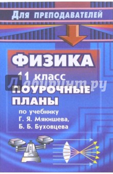 Физика. 11 класс: поурочные планы по учебнику Г.Я. Мякишева, Б.Б. Буховцева.- 2 изд., перераб. и доп