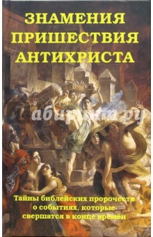 Знамения пришествия антихриста.Тайны библейских пророчеств о событиях, кот. свершатся в конце времен