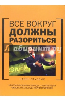 Все вокруг должны разориться: неотлакированная правда о корпорации Oracle и ее Лари Эллисоне