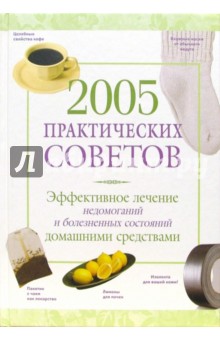 2005 практических советов: Эффективное лечение недомоганий и болезненных состояний домашними сред-ми