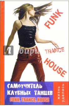 Самоучитель клубных танцев: Funk, Trance, House