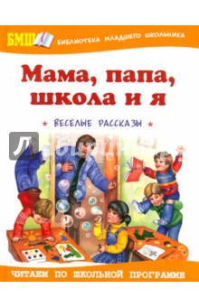 Мама, папа, школа и я: Веселые рассказы и повести
