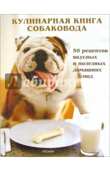 Кулинарная книга собаковода: 50 рецептов вкусных и полезных домашних блюд