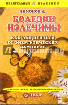 Болезни излечимы. Как защититься от энергетических вампиров